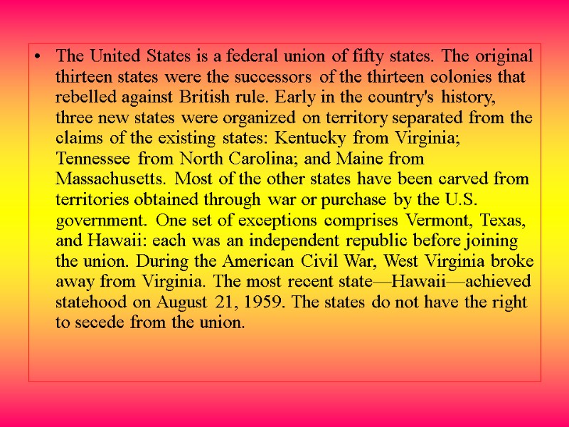 The United States is a federal union of fifty states. The original thirteen states